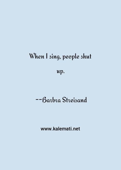 Barbra Streisand Quote When I Sing People Shut Up Explanation Quotes