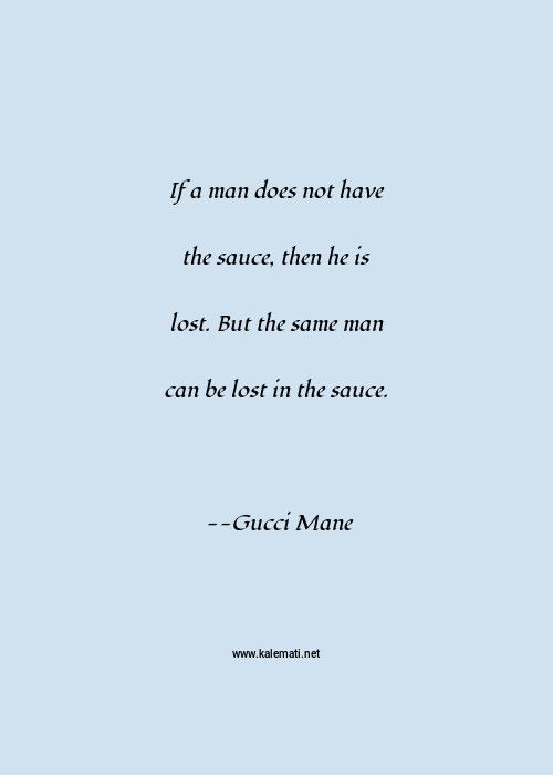 Gucci Mane Quote If A Man Does Not Have The Sauce Then He Is Lost But The Same Man Can Be Lost In The Sauce Men Quotes
