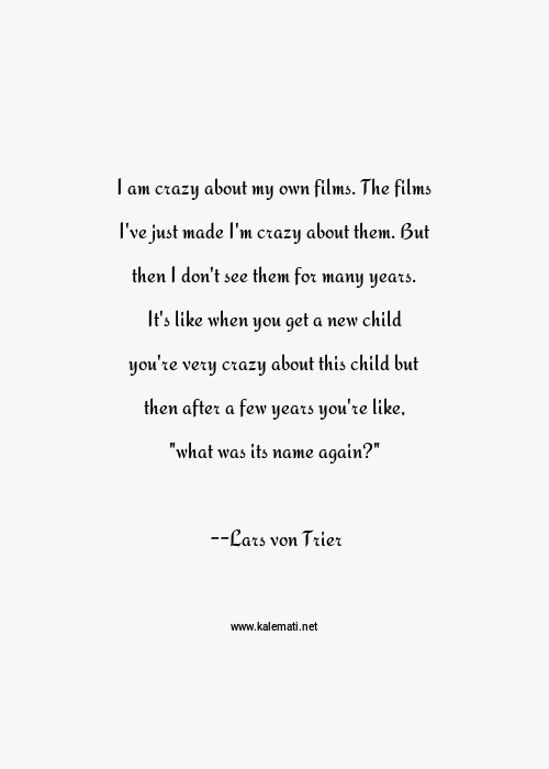 Lars Von Trier Quote I Am Crazy About My Own Films The Films I Ve Just Made I M Crazy About Them But Then I Don T See Them For Many Years It S Like When You Get A New Child You Re Very Crazy About This Child But Then After A Few Years You Re Like What