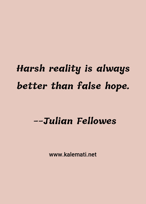 Julian Fellowes Quote Harsh Reality Is Always Better Than False Hope Reality Quotes