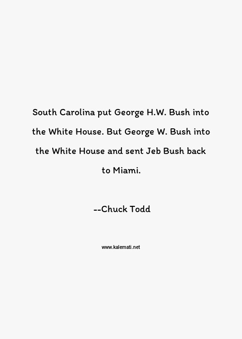 Chuck Todd Quote South Carolina Put George H W Bush Into The White House But George W Bush Into The White House And Sent Jeb Bush Back To Miami White Quotes