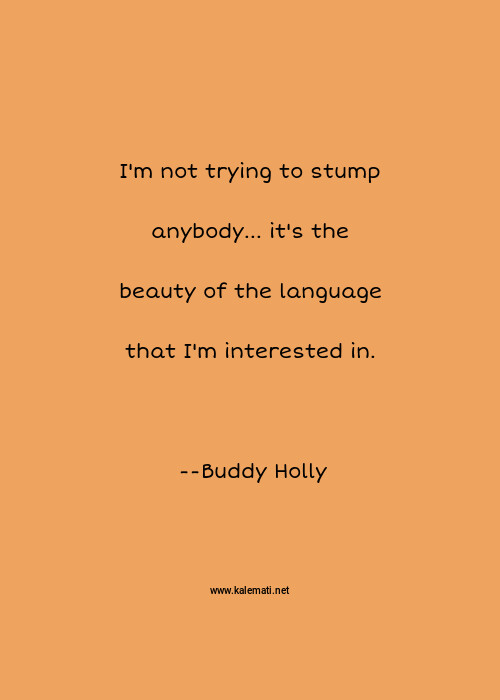 Buddy Holly Quote I M Not Trying To Stump Anybody It S The Beauty Of The Language That I M Interested In Trying Quotes