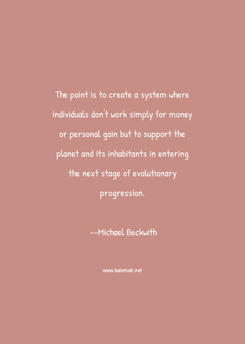 Michael Beckwith Quote The Point Is To Create A System Where Individuals Don T Work Simply For Money Or Personal Gain But To Support The Planet And Its Inhabitants In Entering The Next Stage Of Evolutionary Progression Karma Quotes