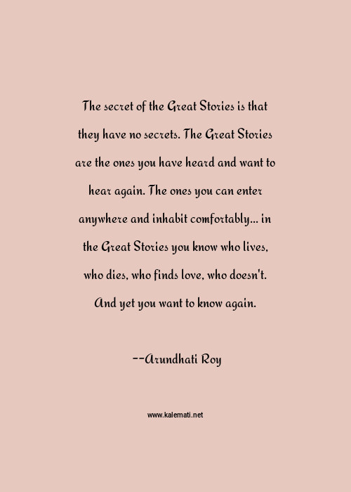 Arundhati Roy Quote The Secret Of The Great Stories Is That They Have No Secrets The Great Stories Are The Ones You Have Heard And Want To Hear Again The Ones You Can Enter Anywhere And Inhabit Comfortably In The Great Stories You Know Who Lives Who