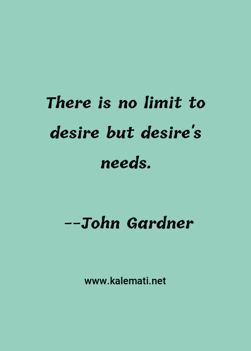 John Gardner Quote There Is No Limit To Desire But Desire S Needs Desire Quotes