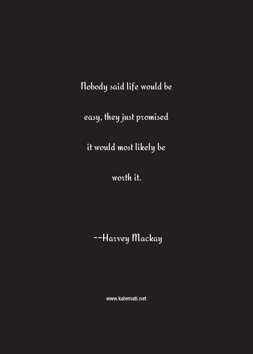 Harvey Mackay Quote Nobody Said Life Would Be Easy They Just Promised It Would Most Likely Be Worth It Life Is Too Short Quotes