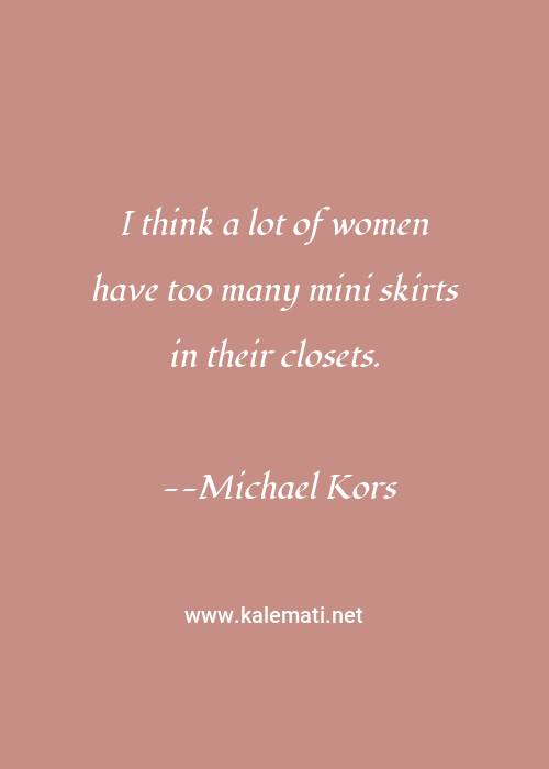 Michael Kors Quote I Think A Lot Of Women Have Too Many Mini Skirts In Their Closets Thinking Quotes