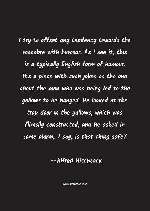 Alfred Hitchcock Quote I Try To Offset Any Tendency Towards The Macabre With Humour As I See It This Is A Typically English Form Of Humour It S A Piece With Such Jokes As The One About The Man Who Was Being Led To The Gallows To Be Hanged He Looked At