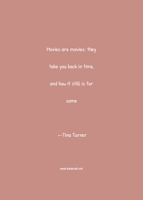 Tina Turner Quote Movies Are Movies They Take You Back In Time And How It Still Is For Some Movie Quotes