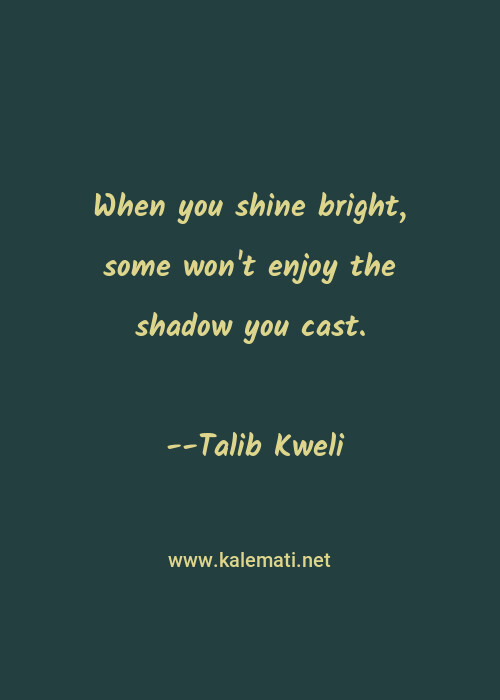 Talib Kweli Quote When You Shine Bright Some Won T Enjoy The Shadow You Cast Shine Bright Quotes