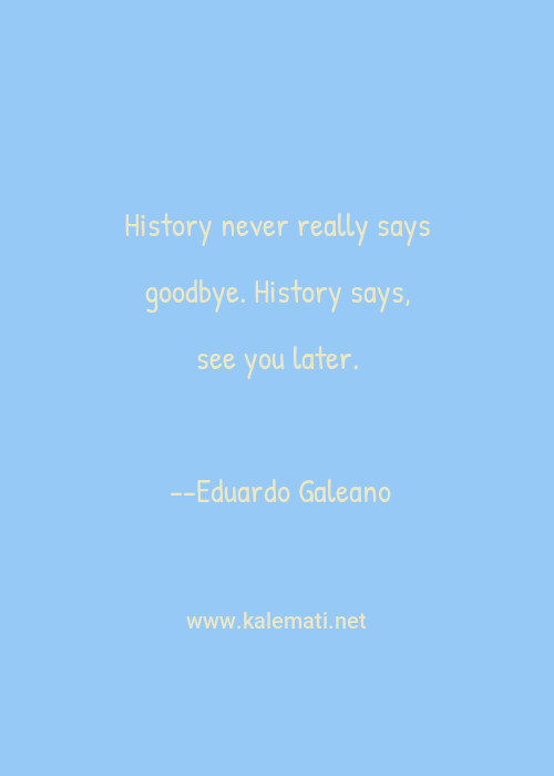 Eduardo Galeano Quote History Never Really Says Goodbye History Says See You Later Saying Goodbye Quotes