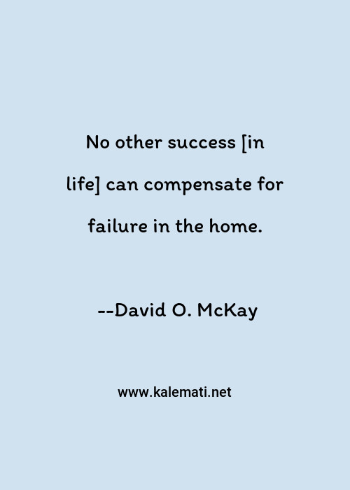 David O Mckay Quote No Other Success In Life Can Compensate For Failure In The Home Failure Quotes