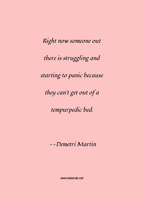 Demetri Martin Quote Right Now Someone Out There Is Struggling And Starting To Panic Because They Can T Get Out Of A Tempurpedic Bed Struggle Quotes