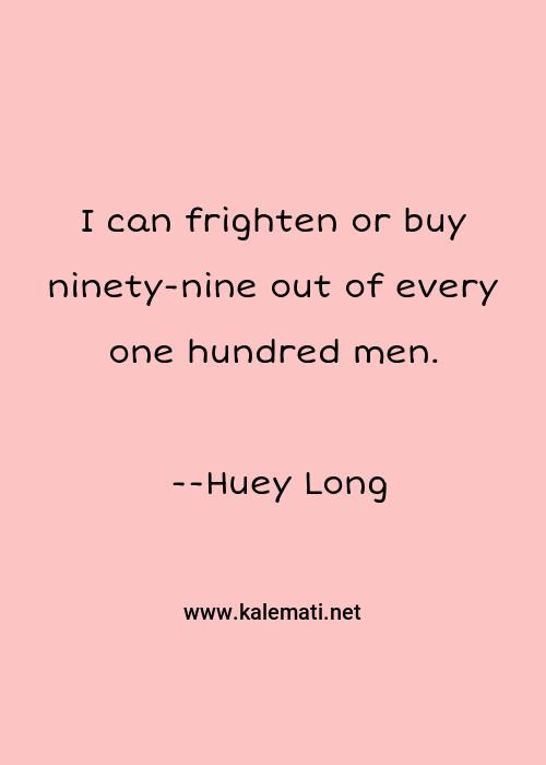 Huey Long Quote I Can Frighten Or Buy Ninety Nine Out Of Every One Hundred Men Men Quotes