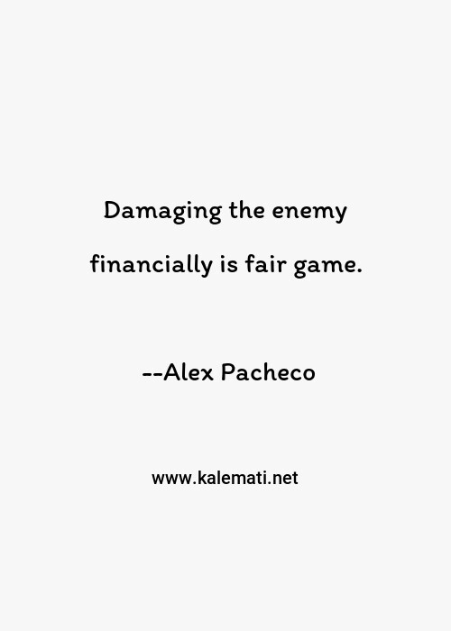 Alex Pacheco Quote Damaging The Enemy Financially Is Fair Game Games Quotes