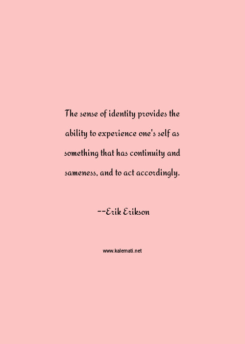 Erik Erikson Quote The Sense Of Identity Provides The Ability To Experience One S Self As Something That Has Continuity And Sameness And To Act Accordingly Self Quotes