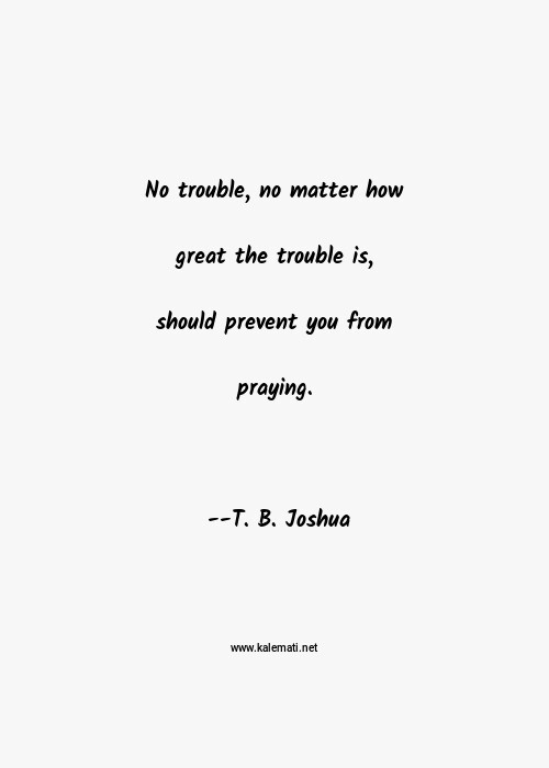 T B Joshua Quote No Trouble No Matter How Great The Trouble Is Should Prevent You From Praying Matter Quotes