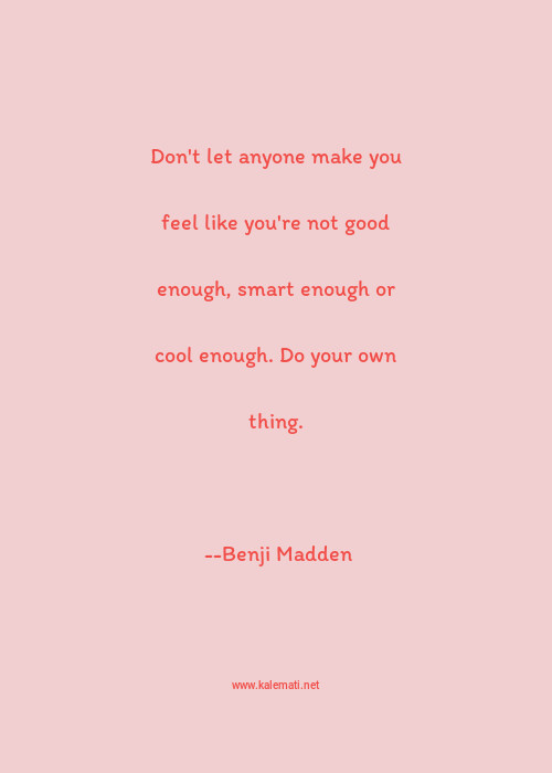 Benji Madden Quote Don T Let Anyone Make You Feel Like You Re Not Good Enough Smart Enough Or Cool Enough Do Your Own Thing Smart Quotes