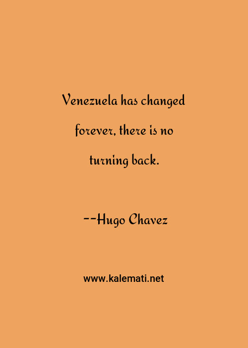 Hugo Chavez Quote Venezuela Has Changed Forever There Is No Turning Back No Turning Back Quotes