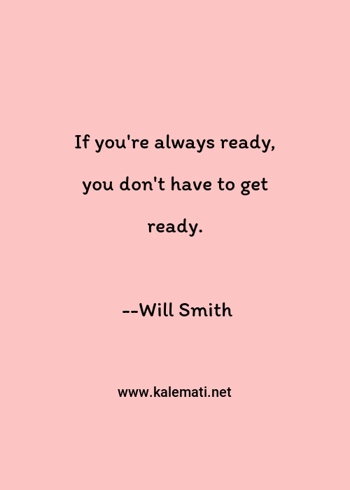 Will Smith Quote If You Re Always Ready You Don T Have To Get Ready Ready Quotes