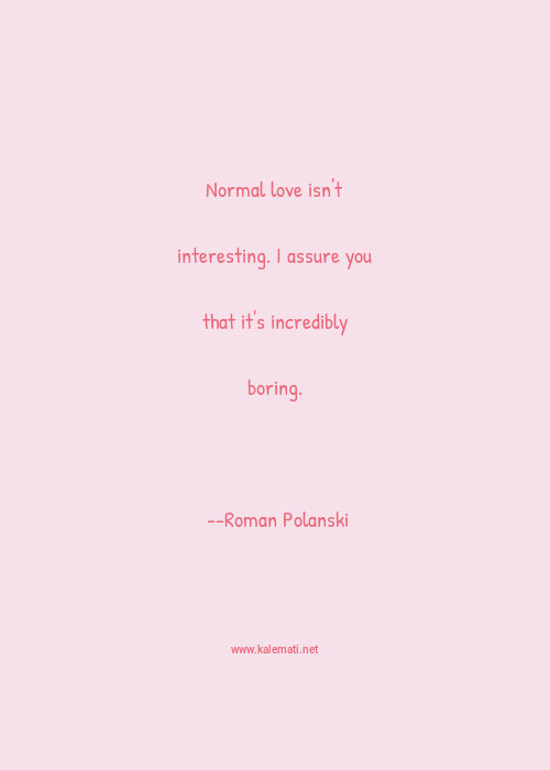 Roman Polanski Quote Normal Love Isn T Interesting I Assure You That It S Incredibly Boring Interesting Quotes