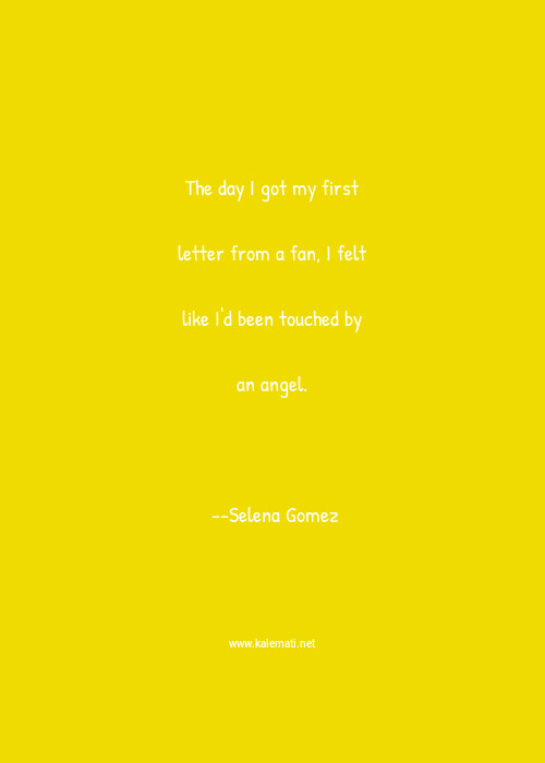 Selena Gomez Quote The Day I Got My First Letter From A Fan I Felt Like I D Been Touched By An Angel Angel Quotes