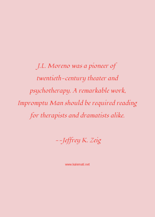 Jeffrey K Zeig Quote J L Moreno Was A Pioneer Of Twentieth Century Theater And Psychotherapy A Remarkable Work Impromptu Man Should Be Required Reading For Therapists And Dramatists Alike Reading Quotes