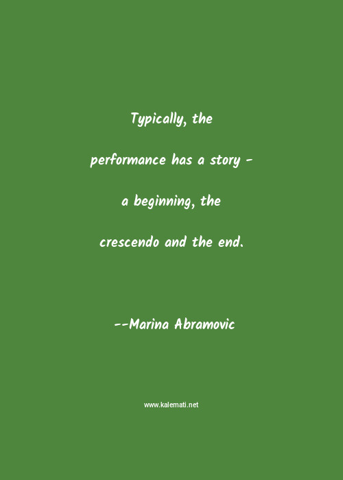 Marina Abramovic Quote Typically The Performance Has A Story A Beginning The Crescendo And The End Stories Quotes