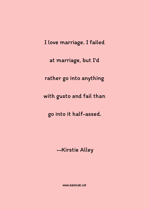 Kirstie Alley Quote I Love Marriage I Failed At Marriage But I D Rather Go Into Anything With Gusto And Fail Than Go Into It Half Assed Gusto Quotes