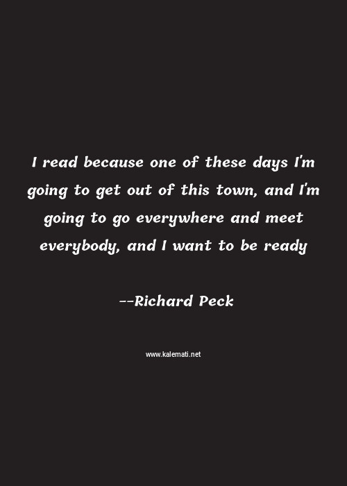 Richard Peck Quote I Read Because One Of These Days I M Going To Get Out Of This Town And I M Going To Go Everywhere And Meet Everybody And I Want To Be Ready Want Quotes