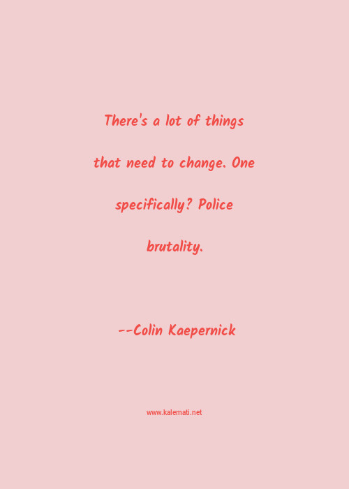 Colin Kaepernick Quote There S A Lot Of Things That Need To Change One Specifically Police Brutality Police Quotes