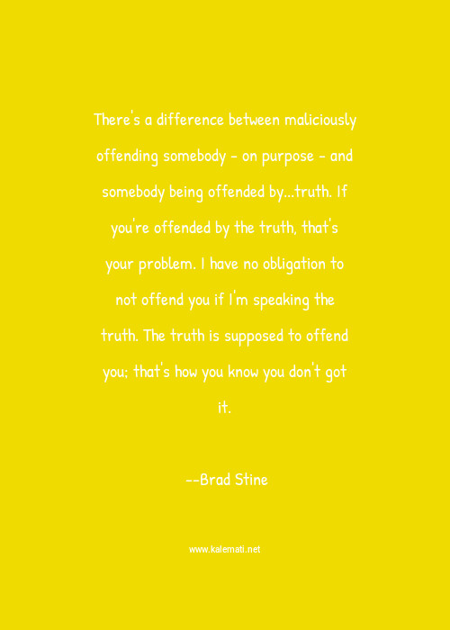 Brad Stine Quote There S A Difference Between Maliciously Offending Somebody On Purpose And Somebody Being Offended By Truth If You Re Offended By The Truth That S Your Problem I Have No Obligation To Not Offend You If I M Speaking The Truth The