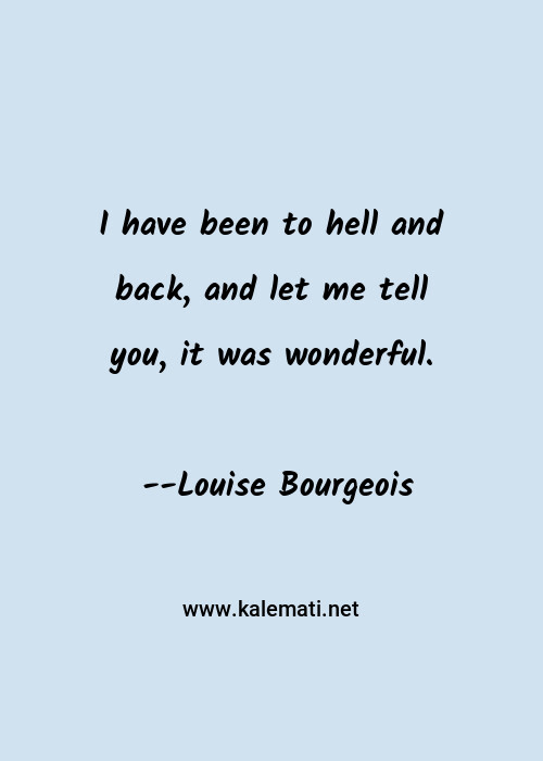 Louise Bourgeois Quote I Have Been To Hell And Back And Let Me Tell You It Was Wonderful Hell And Back Quotes