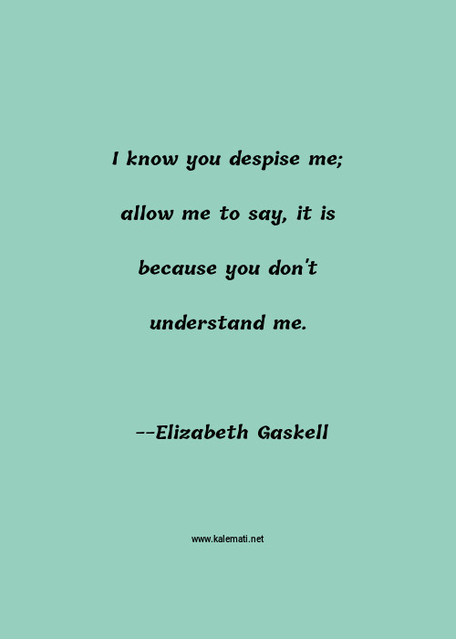 Elizabeth Gaskell Quote I Know You Despise Me Allow Me To Say It Is Because You Don T Understand Me Understand Me Quotes