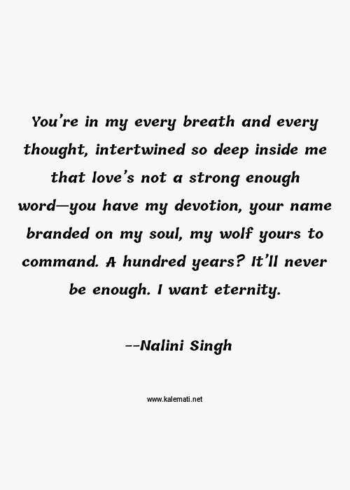 Nalini Singh Quote You Re In My Every Breath And Every Thought Intertwined So Deep Inside Me That Love S Not A Strong Enough Word You Have My Devotion Your Name Branded On My Soul My Wolf Yours To Command A Hundred Years It Ll Never Be Enough I Want