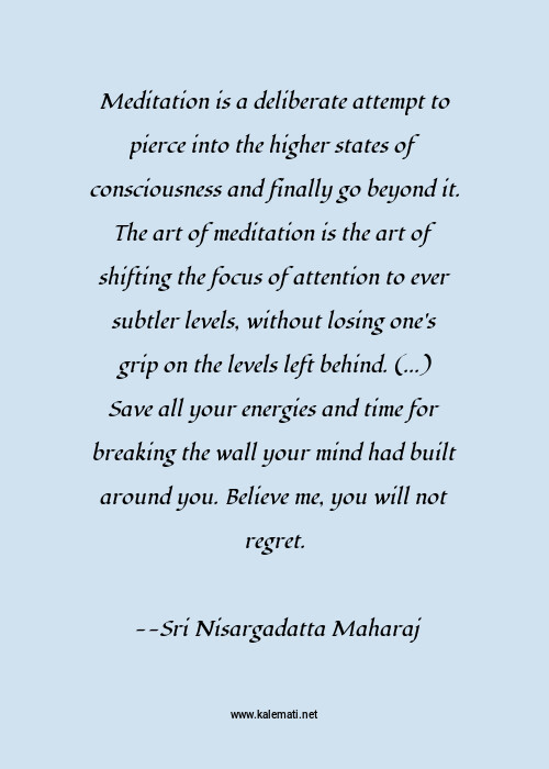 Sri Nisargadatta Maharaj Quote Meditation Is A Deliberate Attempt To Pierce Into The Higher States Of Consciousness And Finally Go Beyond It The Art Of Meditation Is The Art Of Shifting The Focus Of Attention To Ever Subtler Levels Without Losing