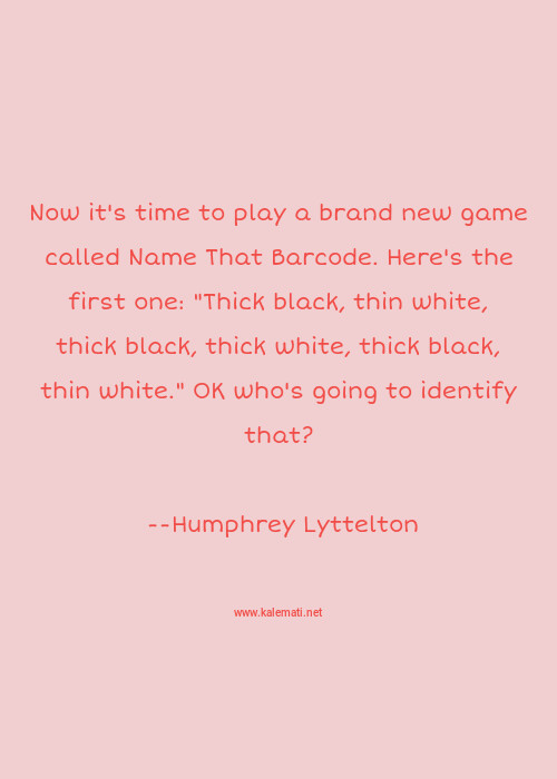 Humphrey Lyttelton Quote Now It S Time To Play A Brand New Game Called Name That Barcode Here S The First One Thick Black Thin White Thick Black Thick White Thick Black Thin White Ok Who S Going To Identify That Games Quotes