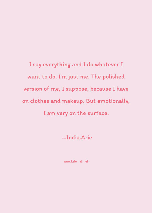 India Arie Quote I Say Everything And I Do Whatever I Want To Do I M Just Me The Polished Version Of Me I Suppose Because I Have On Clothes And Makeup But Emotionally I Am Very On The Surface Makeup Quotes