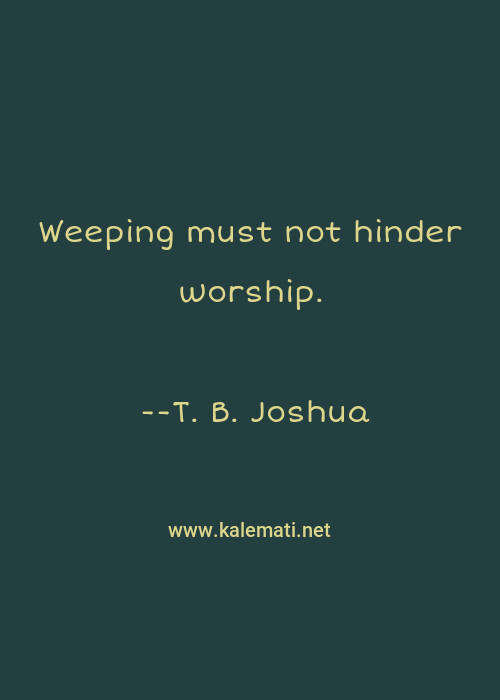 T B Joshua Quote Weeping Must Not Hinder Worship Worship Quotes