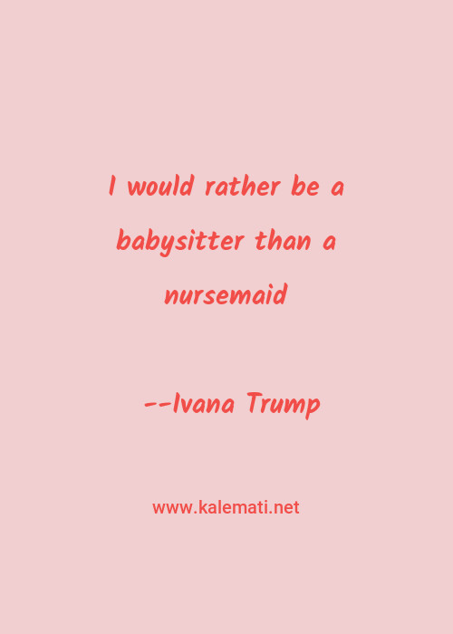 Ivana Trump Quote I Would Rather Be A Babysitter Than A Nursemaid Babysitter Quotes