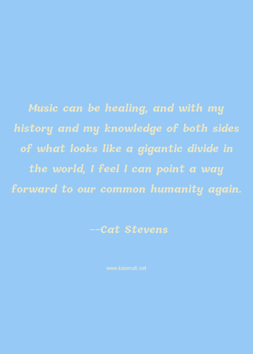 Cat Stevens Quote Music Can Be Healing And With My History And My Knowledge Of Both Sides Of What Looks Like A Gigantic Divide In The World I Feel I Can Point A Way Forward To Our Common Humanity Again Way Forward Quotes