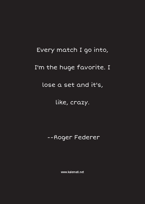 Roger Federer Quote Every Match I Go Into I M The Huge Favorite I Lose A Set And It S Like Crazy Crazy Quotes