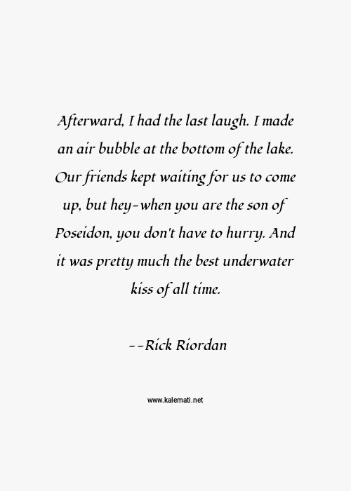 Rick Riordan Quote Afterward I Had The Last Laugh I Made An Air Bubble At The Bottom Of The Lake Our Friends Kept Waiting For Us To Come Up But Hey When You Are The Son Of Poseidon You Don T Have To Hurry And It Was Pretty Much The Best Underwater