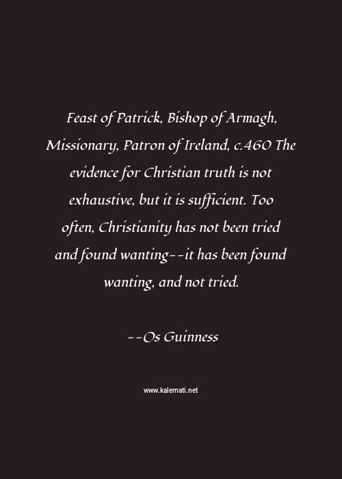 Os Guinness Quote Feast Of Patrick Bishop Of Armagh Missionary Patron Of Ireland C 460 The Evidence For Christian Truth Is Not Exhaustive But It Is Sufficient Too Often Christianity Has Not Been Tried And Found Wanting It Has Been Found Wanting And