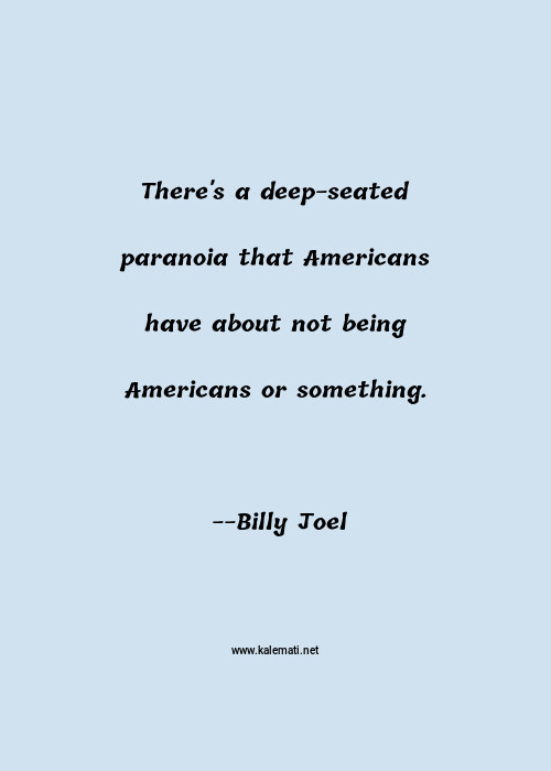 Billy Joel Quote There S A Deep Seated Paranoia That Americans Have About Not Being Americans Or Something Paranoia Quotes