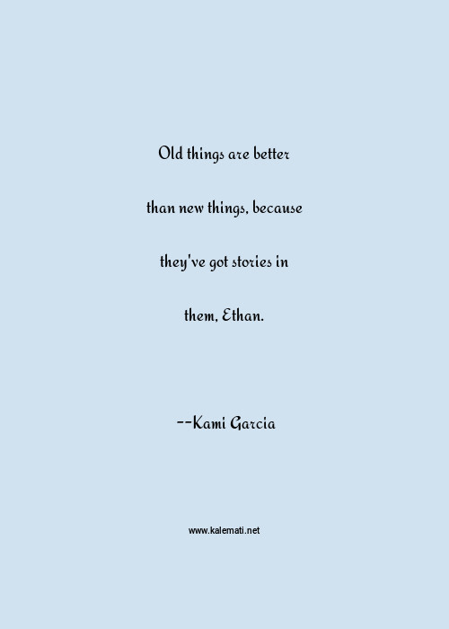 Kami Garcia Quote: Old-Things-Are-Better-Than-New-Things-Because-They've-Got-Stories-In-Them-Ethan | Old Things Quotes