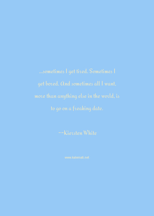 Kiersten White Quote Sometimes I Get Tired Sometimes I Get Bored And Sometimes All I Want More Than Anything Else In The World Is To Go On A Freaking Date Tired Quotes