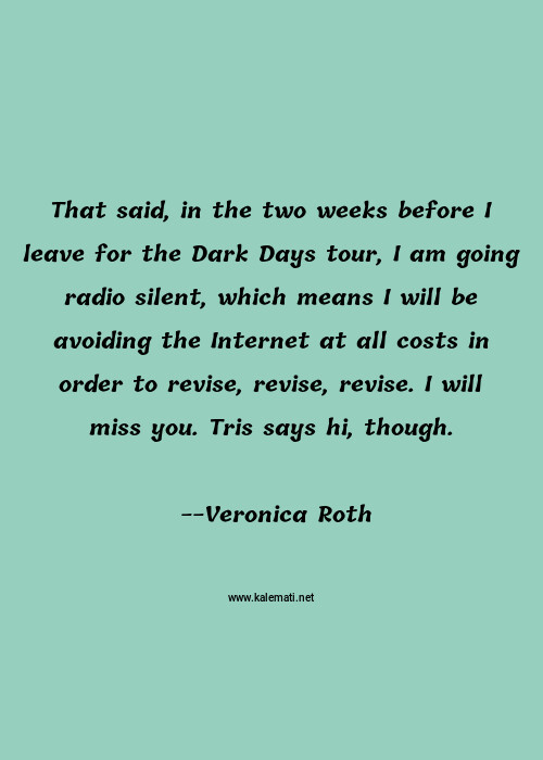 Veronica Roth Quote That Said In The Two Weeks Before I Leave For The Dark Days Tour I Am Going Radio Silent Which Means I Will Be Avoiding The Internet At All Costs In Order To Revise Revise Revise I Will Miss You Tris Says Hi Though Dark Quotes