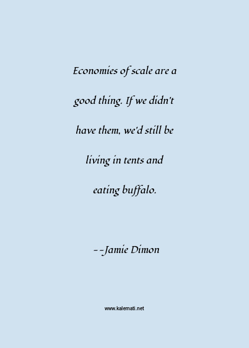Jamie Dimon Quote Economies Of Scale Are A Good Thing If We Didn T Have Them We D Still Be Living In Tents And Eating Buffalo Buffalo Quotes