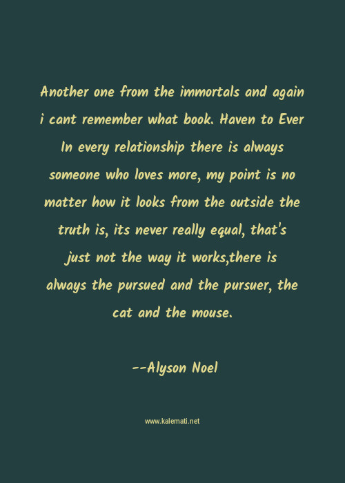 Alyson Noel Quote Another One From The Immortals And Again I Cant Remember What Book Haven To Ever In Every Relationship There Is Always Someone Who Loves More My Point Is No Matter How It Looks From The Outside The Truth Is Its Never Really Equal